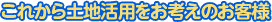 これから土地活用をお考えのお客様
